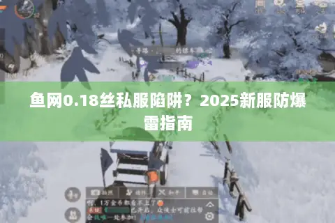 鱼网0.18丝私服陷阱?2025新服防爆雷指南 鱼网0.18丝私服陷阱?2025新服防爆雷指南