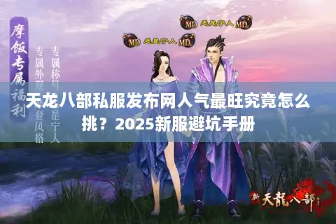 天龙八部私服发布网人气最旺究竟怎么挑?2025新服避坑手册 天龙八部私服发布网人气最旺究竟怎么挑?2025新服避坑手册