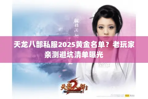 天龙八部私服2025黄金名单?老玩家亲测避坑清单曝光 天龙八部私服2025黄金名单?老玩家亲测避坑清单曝光