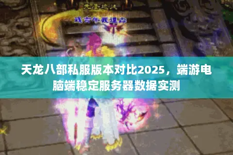 天龙八部私服版本对比2025，端游电脑端稳定服务器数据实测