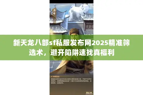 新天龙八部sf私服发布网2025精准筛选术,避开陷阱速找真福利 新天龙八部sf私服发布网2025精准筛选术,避开陷阱速找真福利