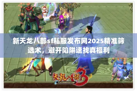 新天龙八部sf私服发布网2025精准筛选术,避开陷阱速找真福利 新天龙八部sf私服发布网2025精准筛选术,避开陷阱速找真福利