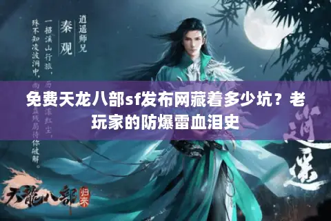 免费天龙八部sf发布网藏着多少坑?老玩家的防爆雷血泪史 免费天龙八部sf发布网藏着多少坑?老玩家的防爆雷血泪史
