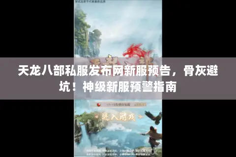 天龙八部私服发布网新服预告，骨灰避坑！神级新服预警指南