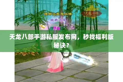天龙八部手游私服发布网,秒找福利版秘诀? 天龙八部手游私服发布网,秒找福利版秘诀?