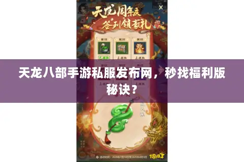天龙八部手游私服发布网,秒找福利版秘诀? 天龙八部手游私服发布网,秒找福利版秘诀?