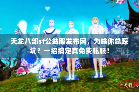 天龙八部sf公益服发布网,为啥你总踩坑?一招搞定真免费私服! 天龙八部sf公益服发布网,为啥你总踩坑?一招搞定真免费私服!