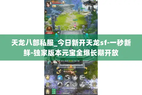 天龙八部私服_今日新开天龙sf-一秒新鲜-独家版本元宝全爆长期开放