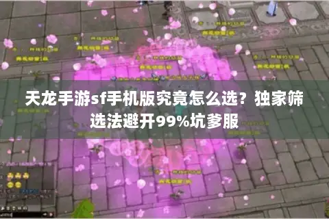 天龙手游sf手机版究竟怎么选?独家筛选法避开99%坑爹服 天龙手游sf手机版究竟怎么选?独家筛选法避开99%坑爹服