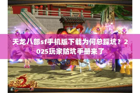 天龙八部sf手机版下载为何总踩坑?2025玩家防坑手册来了 天龙八部sf手机版下载为何总踩坑?2025玩家防坑手册来了