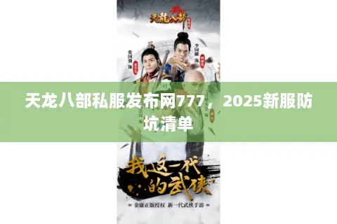 天龙八部私服发布网777，2025新服防坑清单