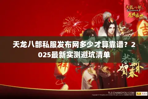 天龙八部私服发布网多少才算靠谱?2025最新实测避坑清单 天龙八部私服发布网多少才算靠谱?2025最新实测避坑清单