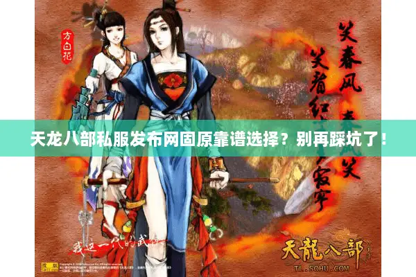 天龙八部私服发布网固原靠谱选择?别再踩坑了! 天龙八部私服发布网固原靠谱选择?别再踩坑了!