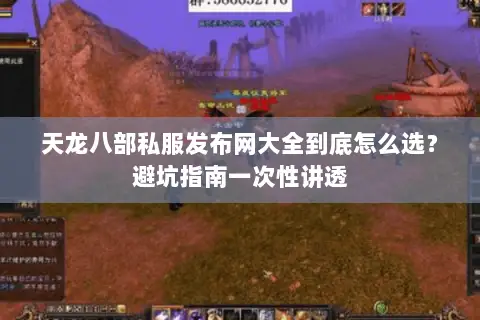 天龙八部私服发布网大全到底怎么选?避坑指南一次性讲透 天龙八部私服发布网大全到底怎么选?避坑指南一次性讲透