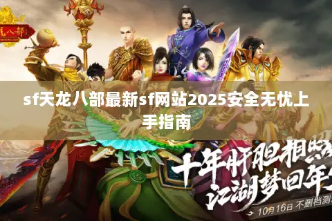 sf天龙八部最新sf网站2025安全无忧上手指南 sf天龙八部最新sf网站2025安全无忧上手指南