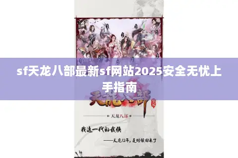 sf天龙八部最新sf网站2025安全无忧上手指南 sf天龙八部最新sf网站2025安全无忧上手指南