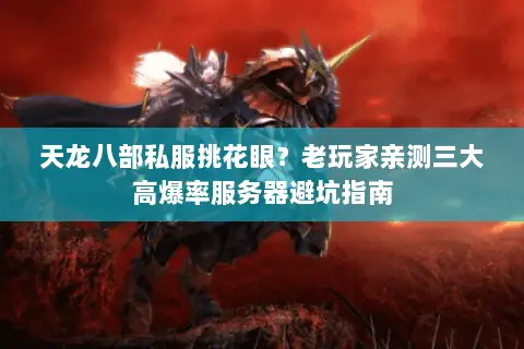 天龙八部私服挑花眼?老玩家亲测三大高爆率服务器避坑指南 天龙八部私服挑花眼?老玩家亲测三大高爆率服务器避坑指南