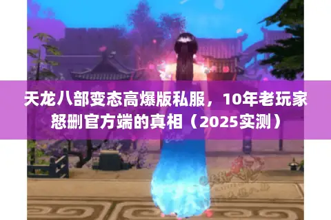 天龙八部变态高爆版私服,10年老玩家怒删官方端的真相(2025实测) 天龙八部变态高爆版私服,10年老玩家怒删官方端的真相(2025实测)