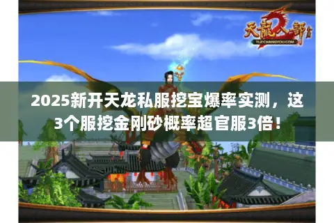 2025新开天龙私服挖宝爆率实测,这3个服挖金刚砂概率超官服3倍! 2025新开天龙私服挖宝爆率实测,这3个服挖金刚砂概率超官服3倍!