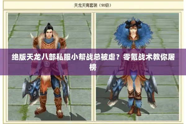 绝版天龙八部私服小帮战总被虐?零氪战术教你屠榜 绝版天龙八部私服小帮战总被虐?零氪战术教你屠榜