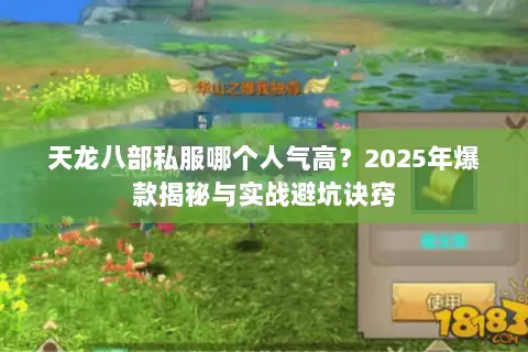 天龙八部私服哪个人气高?2025年爆款揭秘与实战避坑诀窍 天龙八部私服哪个人气高?2025年爆款揭秘与实战避坑诀窍