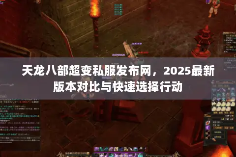 天龙八部超变私服发布网,2025最新版本对比与快速选择行动 天龙八部超变私服发布网,2025最新版本对比与快速选择行动