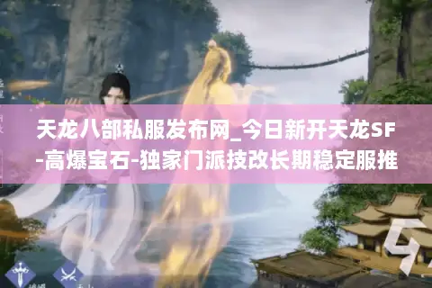 天龙八部私服发布网_今日新开天龙SF-高爆宝石-独家门派技改长期稳定服推荐