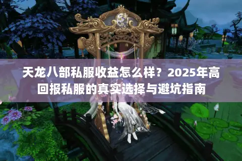 天龙八部私服收益怎么样？2025年高回报私服的真实选择与避坑指南