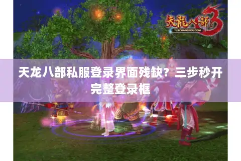 天龙八部私服登录界面残缺?三步秒开完整登录框 天龙八部私服登录界面残缺?三步秒开完整登录框