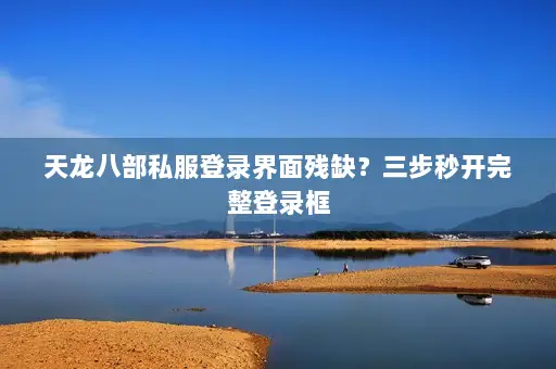 天龙八部私服登录界面残缺?三步秒开完整登录框 天龙八部私服登录界面残缺?三步秒开完整登录框