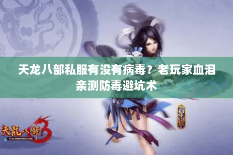 天龙八部私服有没有病毒?老玩家血泪亲测防毒避坑术 天龙八部私服有没有病毒?老玩家血泪亲测防毒避坑术