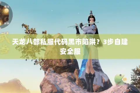 天龙八部私服代码黑市陷阱?3步自建安全服 天龙八部私服代码黑市陷阱?3步自建安全服