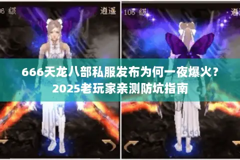666天龙八部私服发布为何一夜爆火?2025老玩家亲测防坑指南 666天龙八部私服发布为何一夜爆火?2025老玩家亲测防坑指南