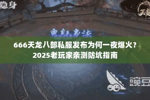 666天龙八部私服发布为何一夜爆火?2025老玩家亲测防坑指南 666天龙八部私服发布为何一夜爆火?2025老玩家亲测防坑指南