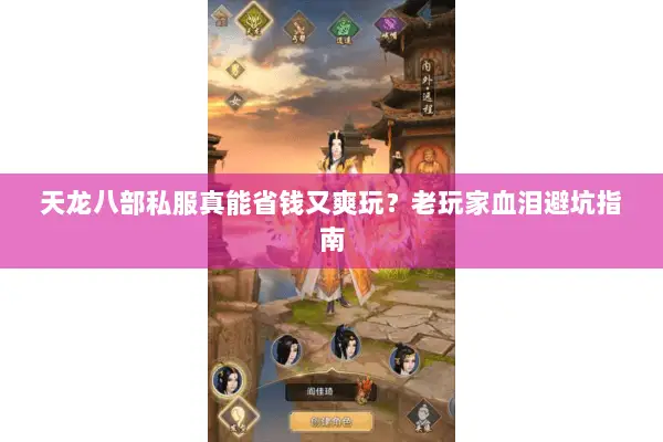 天龙八部私服真能省钱又爽玩?老玩家血泪避坑指南 天龙八部私服真能省钱又爽玩?老玩家血泪避坑指南
