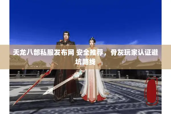 天龙八部私服发布网 安全推荐,骨灰玩家认证避坑路线 天龙八部私服发布网 安全推荐,骨灰玩家认证避坑路线