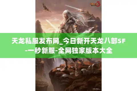 天龙私服发布网_今日新开天龙八部SF-一秒新服-全网独家版本大全 天龙私服发布网_今日新开天龙八部SF-一秒新服-全网独家版本大全