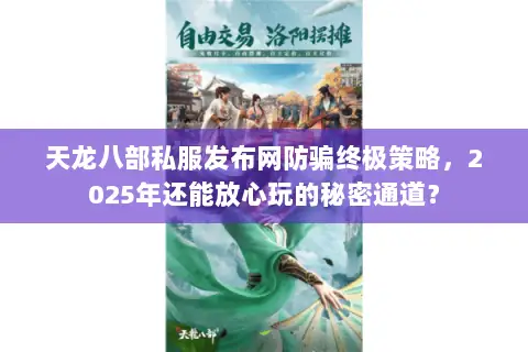 天龙八部私服发布网防骗终极策略,2025年还能放心玩的秘密通道? 天龙八部私服发布网防骗终极策略,2025年还能放心玩的秘密通道?