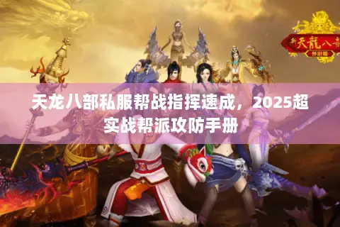 天龙八部私服帮战指挥速成,2025超实战帮派攻防手册 天龙八部私服帮战指挥速成,2025超实战帮派攻防手册