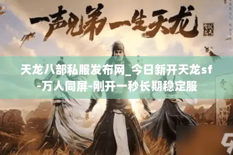 天龙八部私服发布网_今日新开天龙sf-万人同屏-刚开一秒长期稳定服