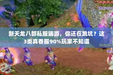 新天龙八部私服端游,你还在跳坑?这3类真香服90%玩家不知道 新天龙八部私服端游,你还在跳坑?这3类真香服90%玩家不知道