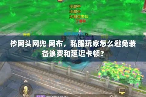 抄网头网兜 网布,私服玩家怎么避免装备浪费和延迟卡顿? 抄网头网兜 网布,私服玩家怎么避免装备浪费和延迟卡顿?