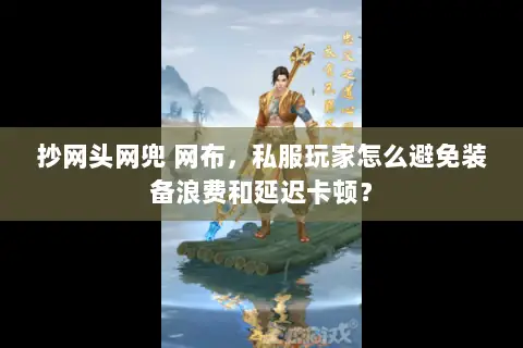 抄网头网兜 网布,私服玩家怎么避免装备浪费和延迟卡顿? 抄网头网兜 网布,私服玩家怎么避免装备浪费和延迟卡顿?