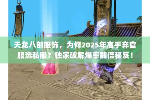 天龙八部服饰，为何2025年高手弃官服选私服？独家破解爆率翻倍秘笈！