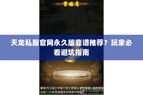 天龙私服官网永久版靠谱推荐?玩家必看避坑指南 天龙私服官网永久版靠谱推荐?玩家必看避坑指南