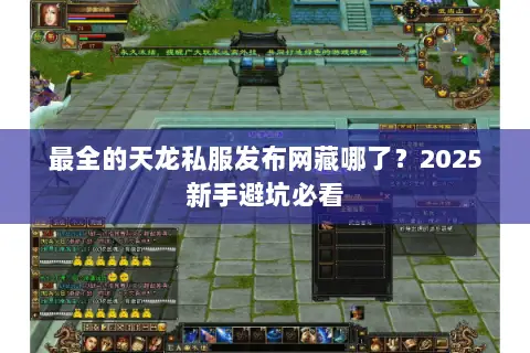 最全的天龙私服发布网藏哪了?2025新手避坑必看 最全的天龙私服发布网藏哪了?2025新手避坑必看