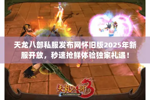 天龙八部私服发布网怀旧版2025年新服开放,秒速抢鲜体验独家礼遇! 天龙八部私服发布网怀旧版2025年新服开放,秒速抢鲜体验独家礼遇!