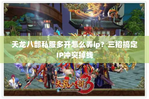 天龙八部私服多开怎么弄ip?三招搞定IP冲突掉线 天龙八部私服多开怎么弄ip?三招搞定IP冲突掉线