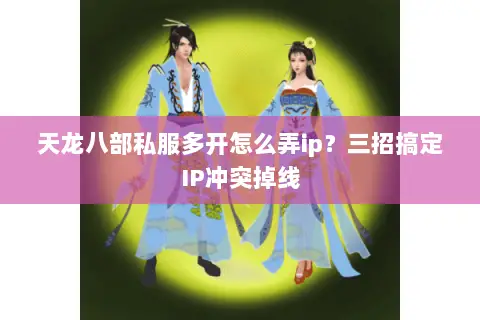天龙八部私服多开怎么弄ip?三招搞定IP冲突掉线 天龙八部私服多开怎么弄ip?三招搞定IP冲突掉线