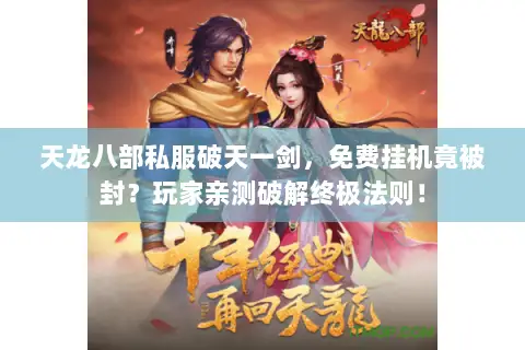 天龙八部私服破天一剑,免费挂机竟被封?玩家亲测破解终极法则! 天龙八部私服破天一剑,免费挂机竟被封?玩家亲测破解终极法则!